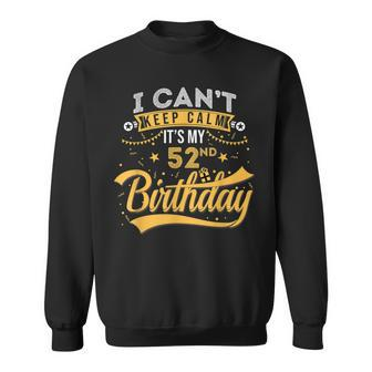 52 Years Old I Cant Keep Calm Its My 52Nd Birthday Sweatshirt - Seseable