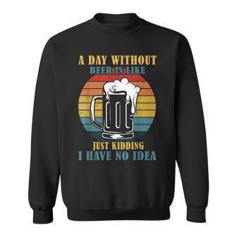 A Day Without Beer Is Like Just Kidding I Have No Idea Sweatshirt - Seseable