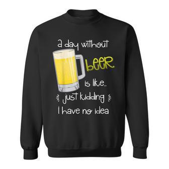 A Day Without Beer Is Like Just Kidding Sweatshirt - Seseable