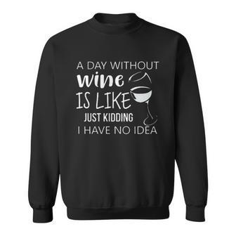 A Day Without Wine Is Like Just Kidding I Have No Idea Wine Creative 2022 Gift Sweatshirt - Seseable