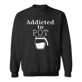 Addicted To Pot Of Coffee - Funny Sweatshirt | Mazezy
