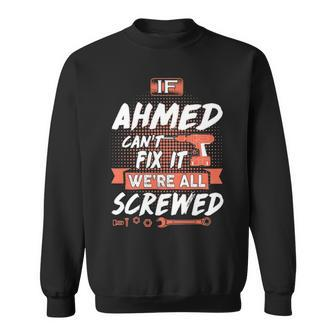 Ahmed Name Gift If Ahmed Cant Fix It Were All Screwed Sweatshirt - Seseable
