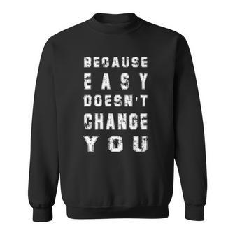 Because Easy Doesnt Change You Mens Gift Sweatshirt | Mazezy