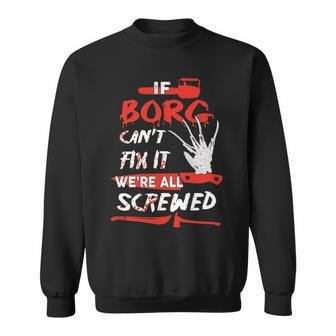Borg Name Halloween Horror Gift If Borg Cant Fix It Were All Screwed Sweatshirt - Seseable