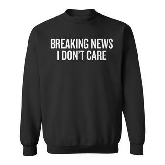 Breaking News I Dont Care V2 Sweatshirt - Thegiftio
