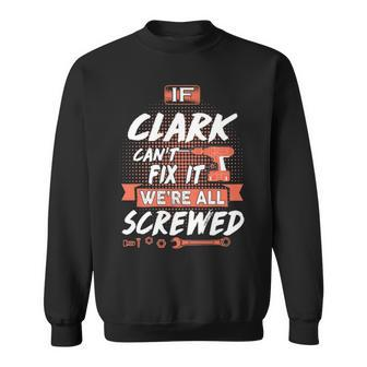 Clark Name Gift If Clark Cant Fix It Were All Screwed Sweatshirt - Seseable