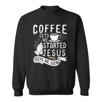 Coffee Gets Me Started Jesus Keeps Me Going Christian Sweatshirt | Mazezy