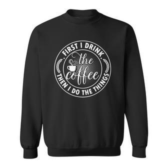 Coffee Lovers First I Drink The Coffee Then I Do The Things Sweatshirt | Mazezy