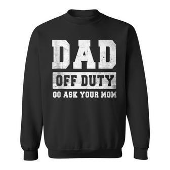 Dad Off Duty Go Ask Your Mom V3 Sweatshirt - Seseable