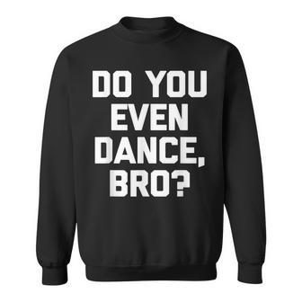 Do You Even Dance Bro Funny Saying Sarcastic Cute Sweatshirt - Thegiftio UK