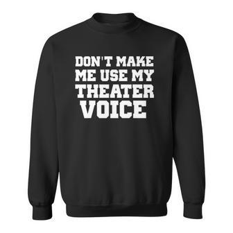 Dont Make Me Use My Theater Voice Funny For Actors Sweatshirt | Mazezy