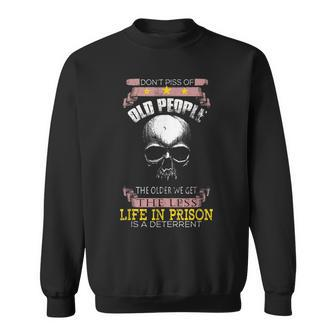 Dont Piss Off Old People Off The Older We Get Less Life Sweatshirt