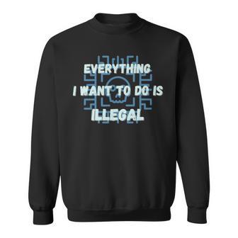 Everything I Want To Do Is Illegal Cool Quote Stylish Sweatshirt | Favorety UK