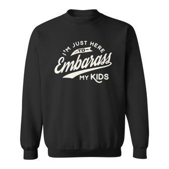 Fathers Day Gift Im Just Here To Embarrass My Kids Sweatshirt