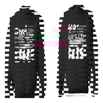 Funny Baking Confectioner Pastry Chef Baker I Good Things Sweatshirt - Thegiftio