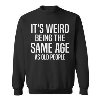 Funny Its Weird Being The Same Age As Old People Humorous Sweatshirt - Thegiftio UK