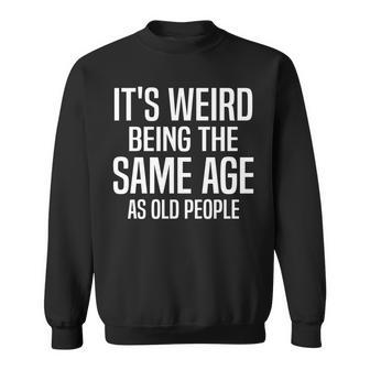 Funny Its Weird Being The Same Age As Old People Humorous Sweatshirt - Seseable