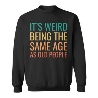 Funny Its Weird Being The Same Age As Old People Sweatshirt - Thegiftio UK