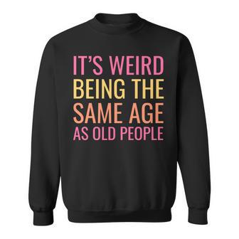 Funny Its Weird Being The Same Age As Old People Sweatshirt - Seseable