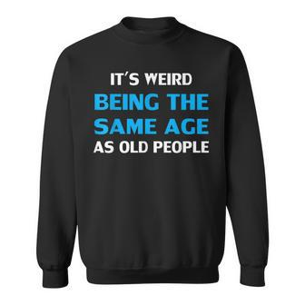 Funny Its Weird Being The Same Age As Old People Sweatshirt - Seseable