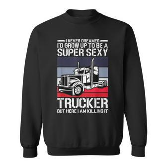 Funny Never Dreamed Id Grow Up To Be A Super Sexy Trucker Sweatshirt - Thegiftio UK