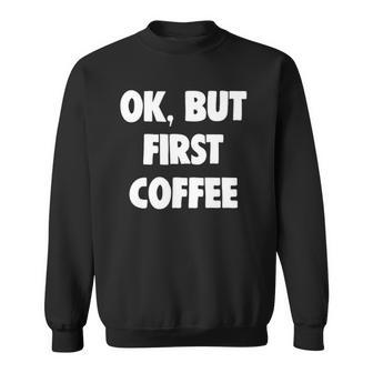 Funny Ok But First Coffee Lover Gift Sweatshirt | Mazezy