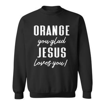 Funny Orange Pun - Orange You Glad Jesus Loves You Sweatshirt | Mazezy