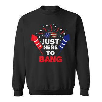 Funny Patriotic Im Just Here To Bang 4Th Of July Fireworks Sweatshirt - Seseable