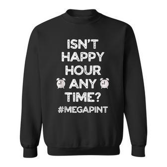 Funny Saying Isnt Happy Hour Anytime Funny Mega Pint Meme Sweatshirt - Monsterry