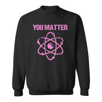 Funny You Matter Atom Nerd Science Sweatshirt | Mazezy