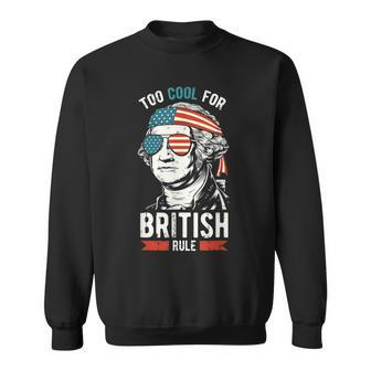 George Washington Too Cool For British Rule 4Th Of July Sweatshirt - Seseable