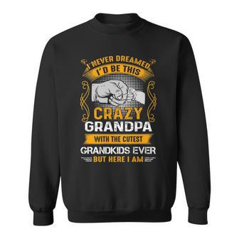 Grandpa Gift I Never Dreamed I’D Be This Crazy Grandpa Sweatshirt - Seseable