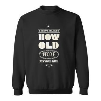 Hilarious I Cant Believe How Old People My Age Are Birthday Sweatshirt - Seseable