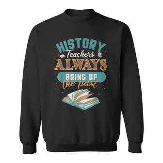 History Teacher Always Bring Up The Past Teaching Gifts Sweatshirt - Thegiftio UK