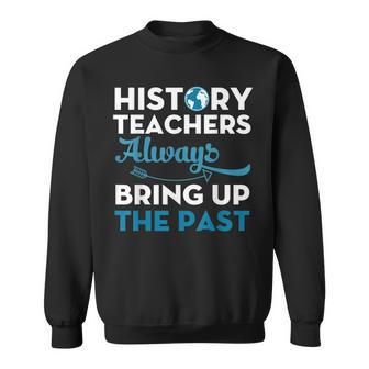 History Teachers Always Bring Up The Past Teacher Funny Gift Sweatshirt - Thegiftio UK