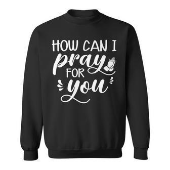 How Can I Pray For You Christ Christian Jesus Lover Wws Sweatshirt - Monsterry AU