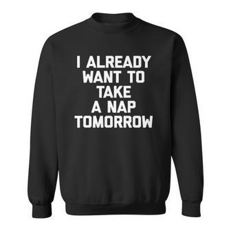 I Already Want To Take A Nap Tomorrow Funny Saying Sweatshirt | Mazezy UK