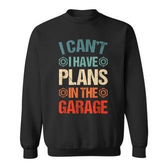 I Cant I Have Plans In The Garage Funny Car Mechanic Dad Sweatshirt - Seseable