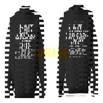 I Cant I Have Plans In The Garage Funny Dad Car Mechanic Sweatshirt - Thegiftio