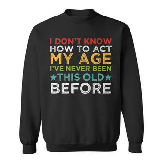I Dont Know How To Act My Age Ive Never Vintage Old People Sweatshirt - Seseable