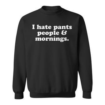 I Hate Pants People And Mornings Funny Sleepwear Sleep Gift Sweatshirt - Thegiftio UK