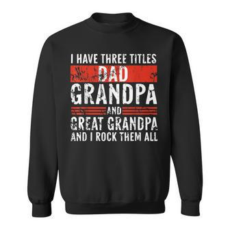 I Have 3 Titles Dad And Grandpa Great Grandpa Fathers Day Sweatshirt - Thegiftio UK