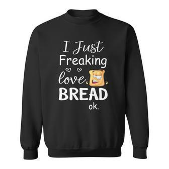 I Just Freaking Love Bread Ok Sweatshirt | Mazezy