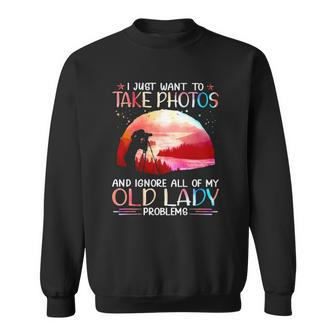 I Just Want To Take Photos And Ignore All Of My Old Lady Problems Sweatshirt | Mazezy