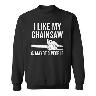 I Like My Chainsaw & Maybe 3 People Funny Woodworker Quote Sweatshirt | Mazezy