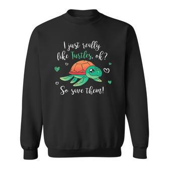 I Like Turtles So Save Them Cute Tortoise Sea Turtle Sweatshirt | Mazezy