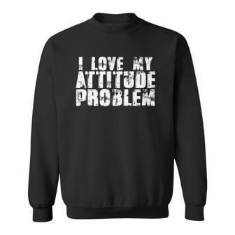 I Love My Attitude Problem Sarcastic Meme Quote Sweatshirt | Mazezy