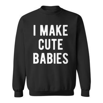 I Make Cute Babies Funny New Dad Fathers Day Sweatshirt | Mazezy