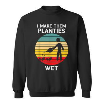 I Make Them Planties Wet Funny Gardening Pun Plant Watering V2 Sweatshirt - Seseable