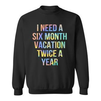 I Need A Six Month Vacation Twice A Year Funny Traveler Sweatshirt | Mazezy